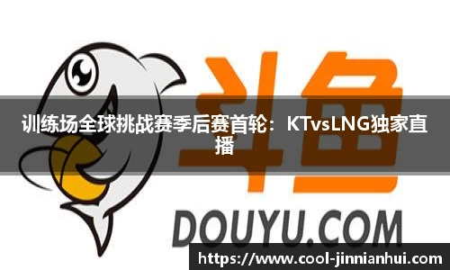 训练场全球挑战赛季后赛首轮：KTvsLNG独家直播