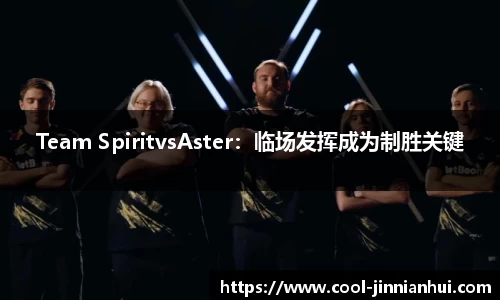 Team SpiritvsAster：临场发挥成为制胜关键